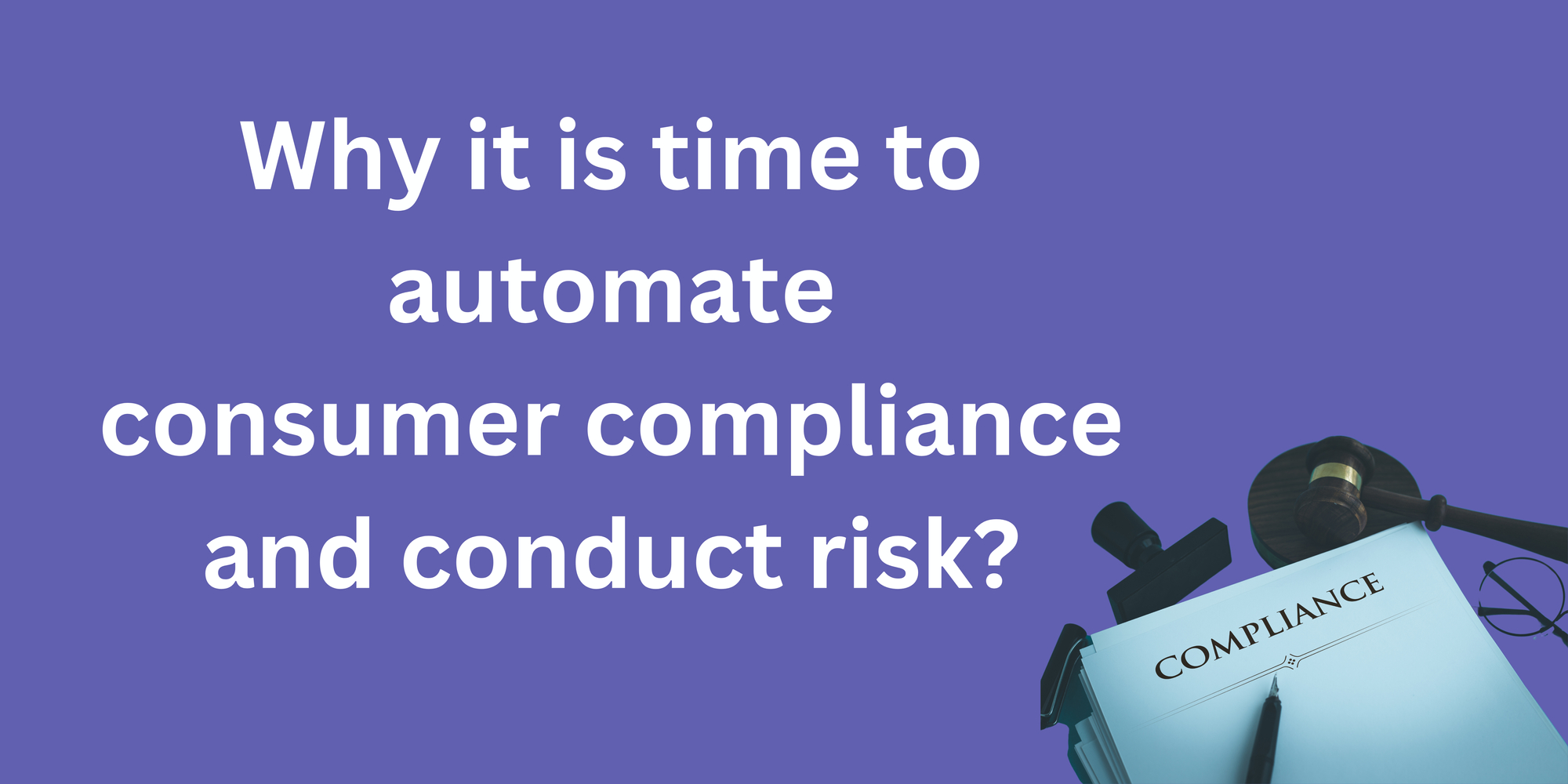 Why it is time to automate consumer compliance and conduct risk