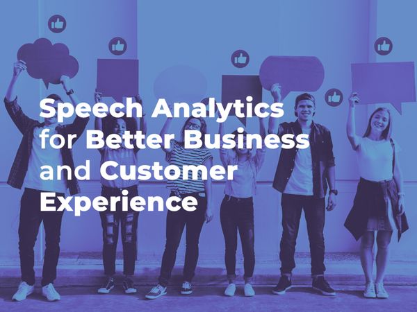 Speech Analytics: The Driving Force for Better Business Practices and Customer Experience