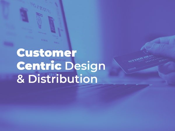 Customer centric approach for product design & distribution